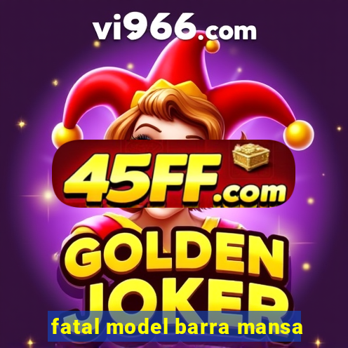 fatal model barra mansa